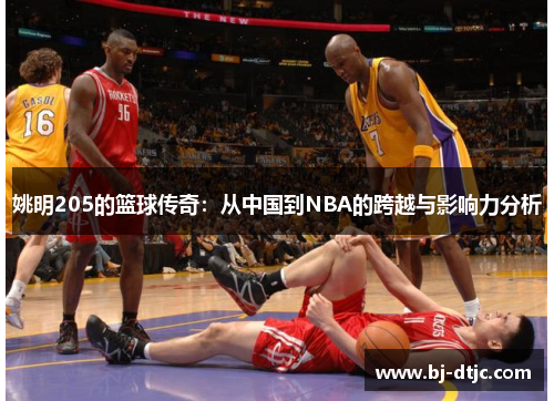 姚明205的篮球传奇：从中国到NBA的跨越与影响力分析