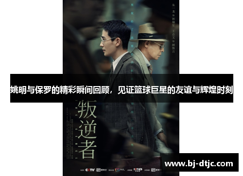 姚明与保罗的精彩瞬间回顾，见证篮球巨星的友谊与辉煌时刻