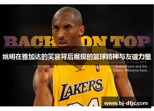 姚明在雅加达的笑容背后展现的篮球精神与友谊力量