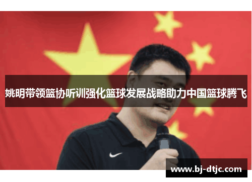 姚明带领篮协听训强化篮球发展战略助力中国篮球腾飞