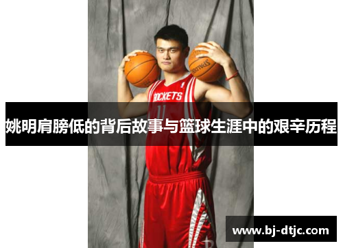 姚明肩膀低的背后故事与篮球生涯中的艰辛历程