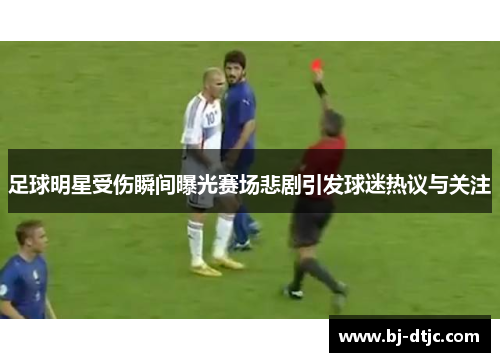 足球明星受伤瞬间曝光赛场悲剧引发球迷热议与关注
