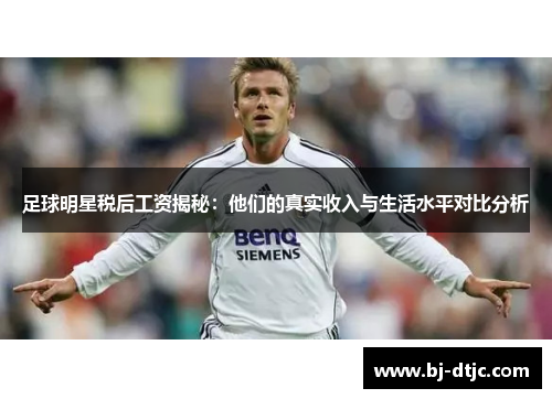 足球明星税后工资揭秘：他们的真实收入与生活水平对比分析