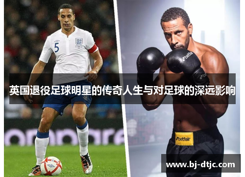 英国退役足球明星的传奇人生与对足球的深远影响