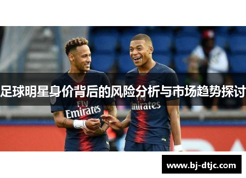 足球明星身价背后的风险分析与市场趋势探讨