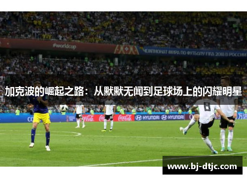 加克波的崛起之路：从默默无闻到足球场上的闪耀明星