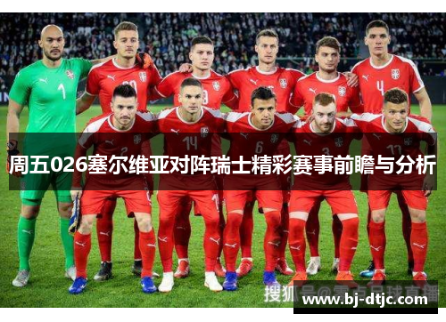 周五026塞尔维亚对阵瑞士精彩赛事前瞻与分析