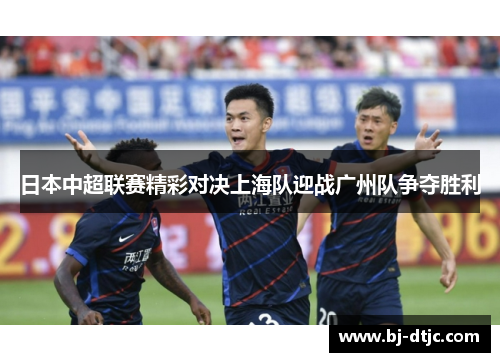 日本中超联赛精彩对决上海队迎战广州队争夺胜利