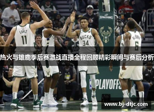 热火与雄鹿季后赛激战直播全程回顾精彩瞬间与赛后分析