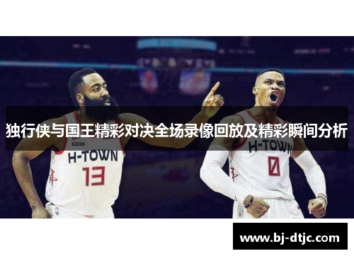 独行侠与国王精彩对决全场录像回放及精彩瞬间分析
