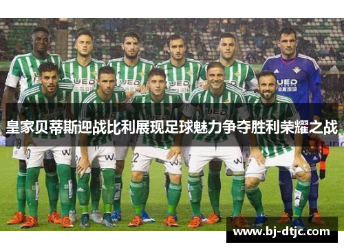 皇家贝蒂斯迎战比利展现足球魅力争夺胜利荣耀之战