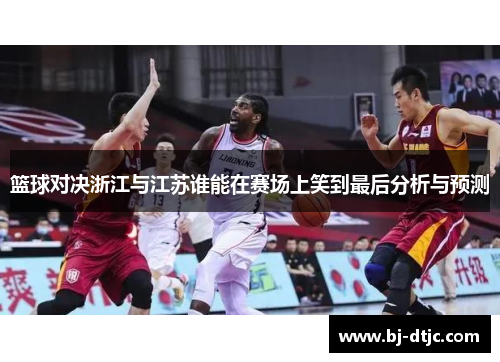 篮球对决浙江与江苏谁能在赛场上笑到最后分析与预测