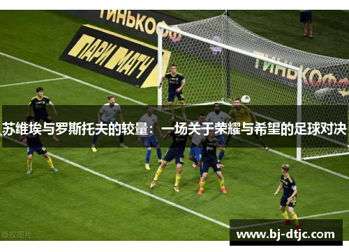 苏维埃与罗斯托夫的较量：一场关于荣耀与希望的足球对决