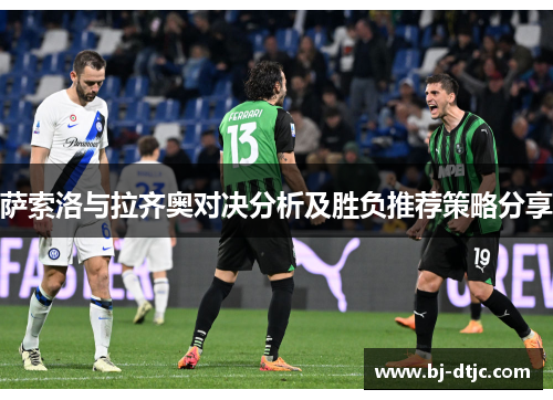 萨索洛与拉齐奥对决分析及胜负推荐策略分享